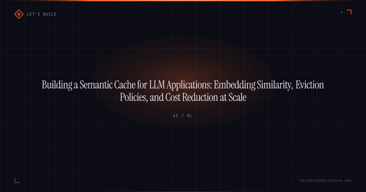 Building a Semantic Cache for LLM Applications: Embedding Similarity, Eviction Policies, and Cost Reduction at Scale