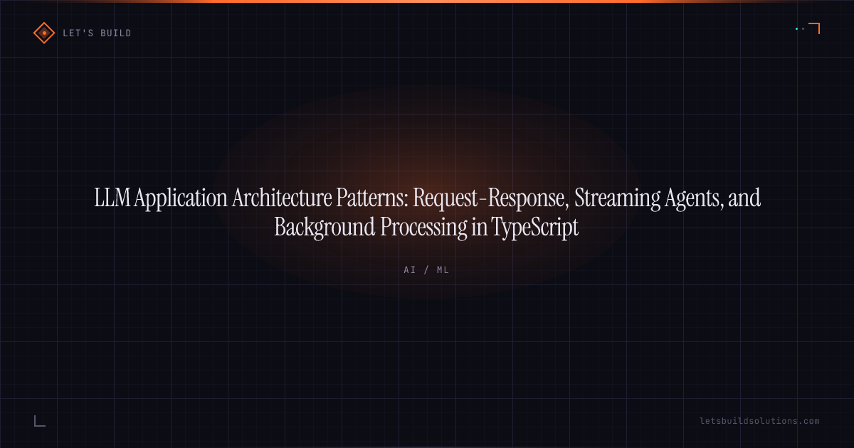LLM Application Architecture Patterns: Request-Response, Streaming Agents, and Background Processing in TypeScript