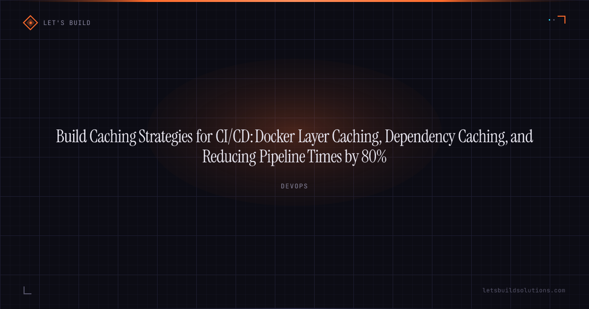 Build Caching Strategies for CI/CD: Docker Layer Caching, Dependency Caching, and Reducing Pipeline Times by 80%