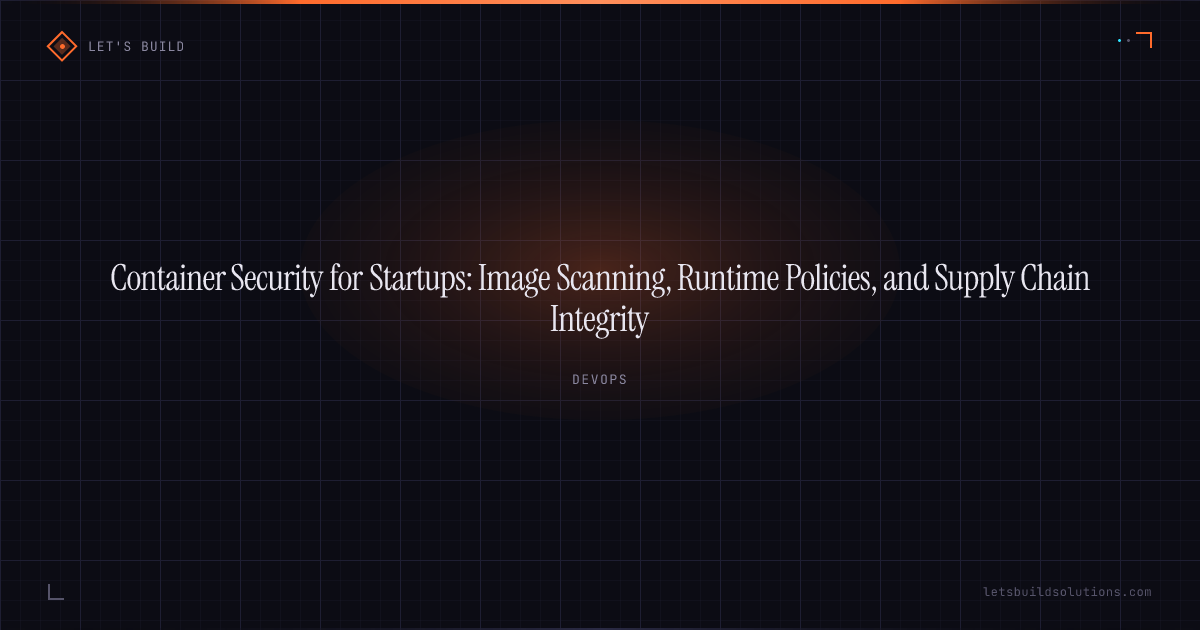Container Security for Startups: Image Scanning, Runtime Policies, and Supply Chain Integrity