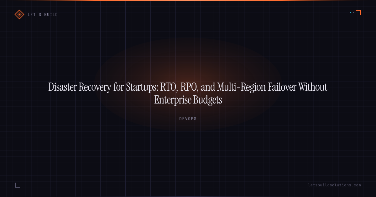 Disaster Recovery for Startups: RTO, RPO, and Multi-Region Failover Without Enterprise Budgets