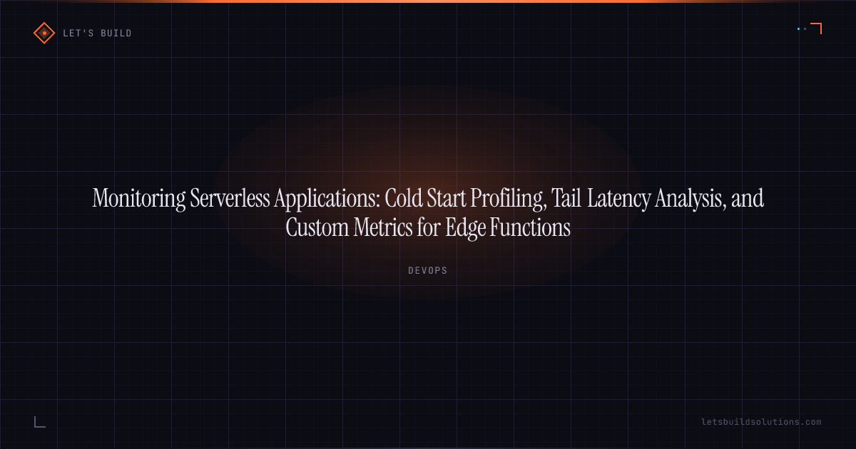Monitoring Serverless Applications: Cold Start Profiling, Tail Latency Analysis, and Custom Metrics for Edge Functions