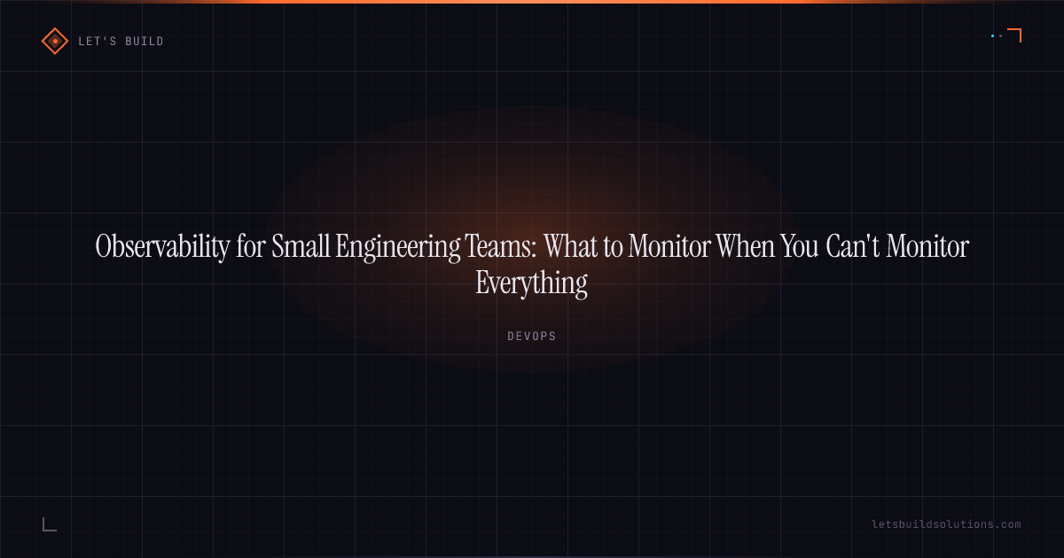 Observability for Small Engineering Teams: What to Monitor When You Can't Monitor Everything