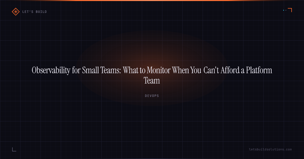 Observability for Small Teams: What to Monitor When You Can't Afford a Platform Team