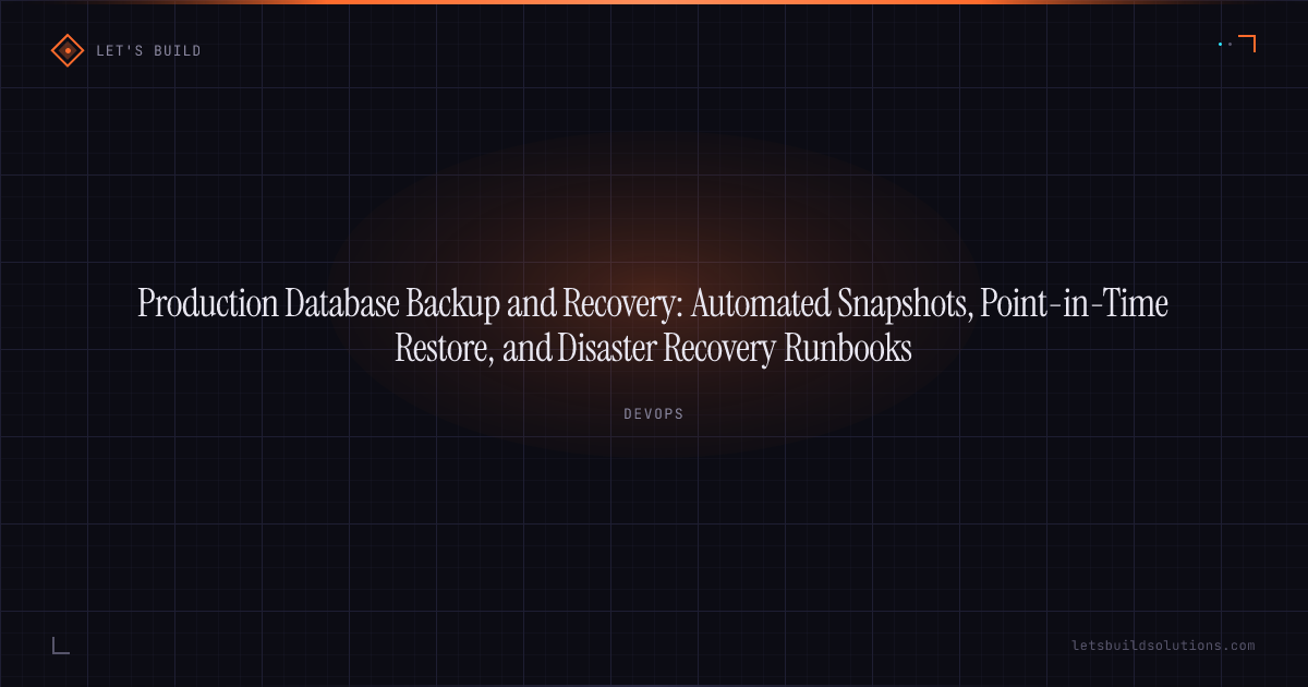 Production Database Backup and Recovery: Automated Snapshots, Point-in-Time Restore, and Disaster Recovery Runbooks