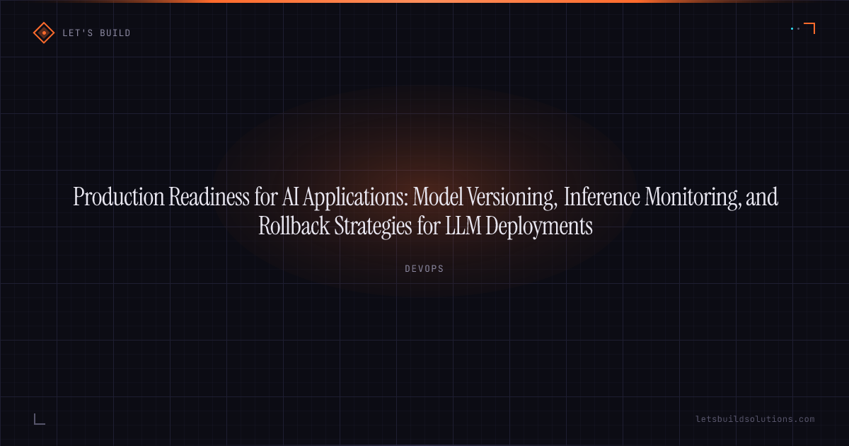 Production Readiness for AI Applications: Model Versioning, Inference Monitoring, and Rollback Strategies for LLM Deployments