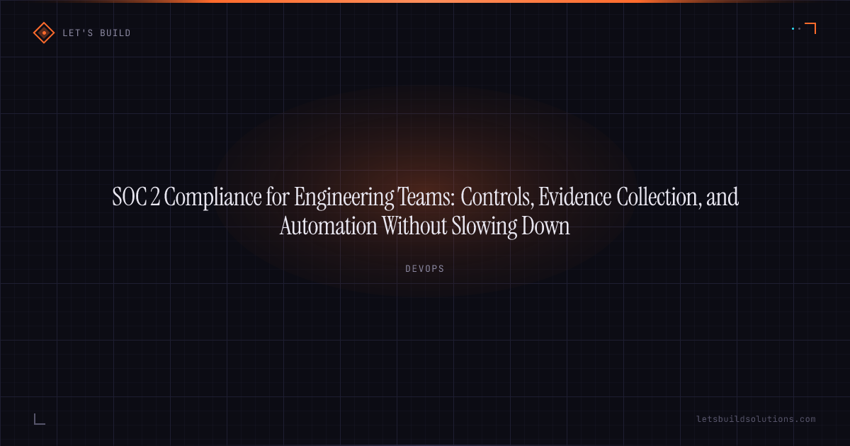 SOC 2 Compliance for Engineering Teams: Controls, Evidence Collection, and Automation Without Slowing Down