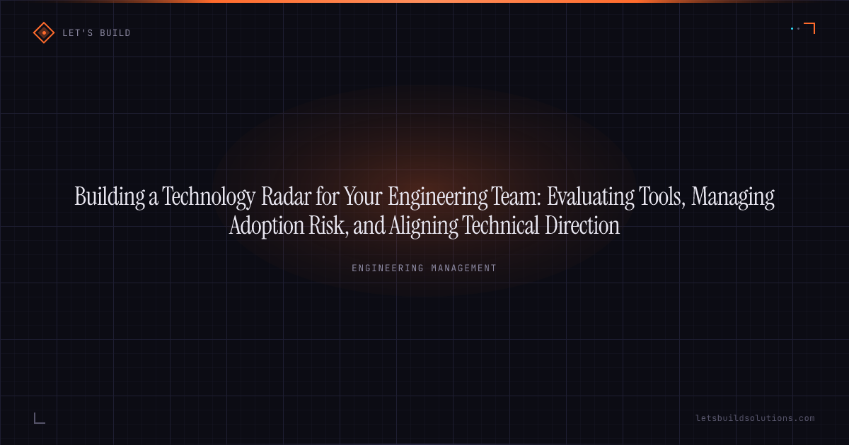 Building a Technology Radar for Your Engineering Team: Evaluating Tools, Managing Adoption Risk, and Aligning Technical Direction