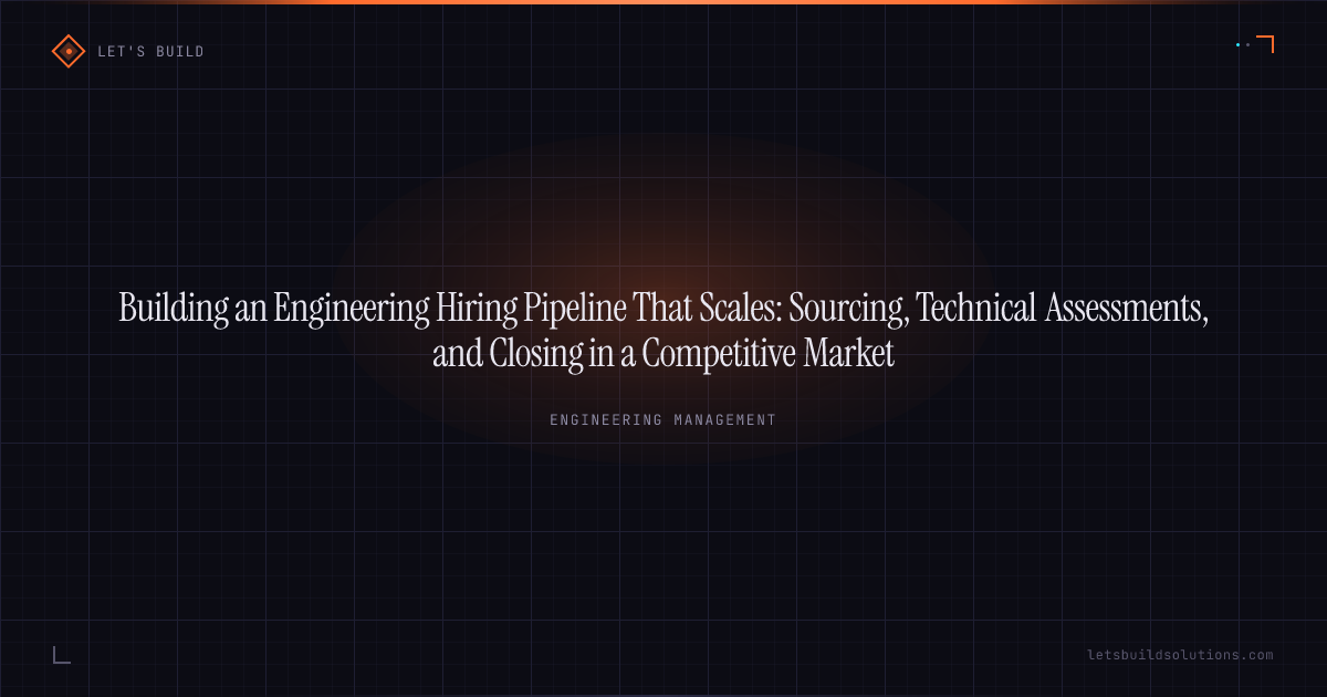 Building an Engineering Hiring Pipeline That Scales: Sourcing, Technical Assessments, and Closing in a Competitive Market