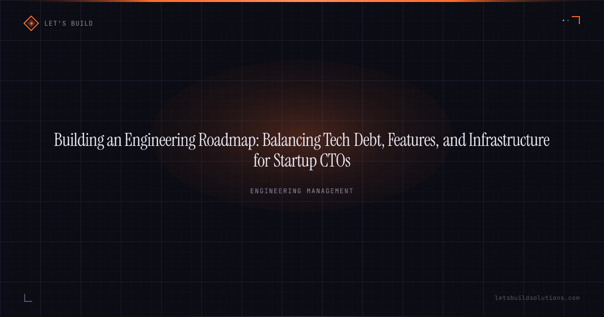 Building an Engineering Roadmap: Balancing Tech Debt, Features, and Infrastructure for Startup CTOs