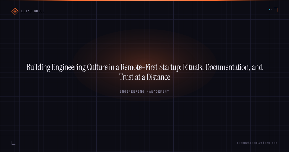 Building Engineering Culture in a Remote-First Startup: Rituals, Documentation, and Trust at a Distance