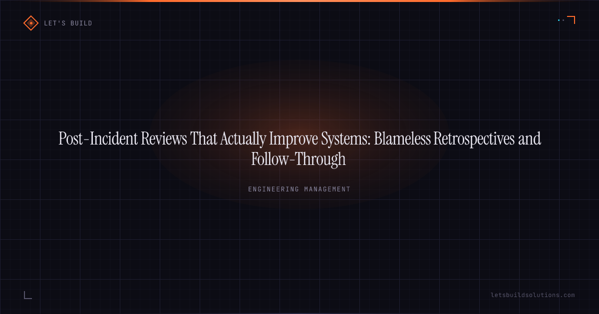 Post-Incident Reviews That Actually Improve Systems: Blameless Retrospectives and Follow-Through
