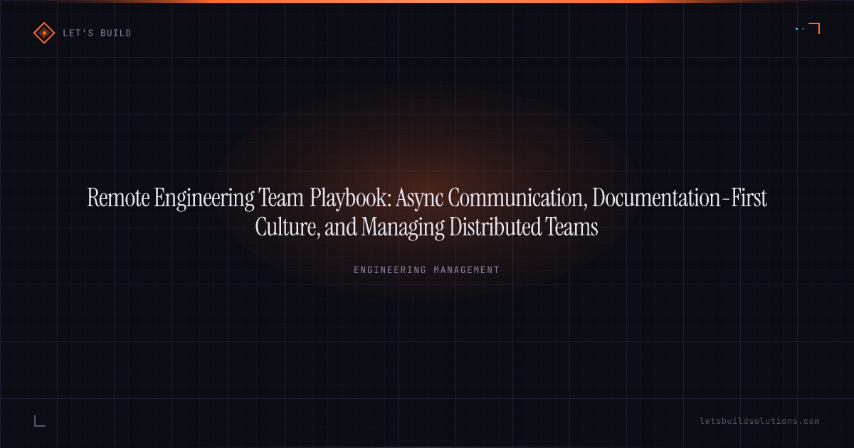 Remote Engineering Team Playbook: Async Communication, Documentation-First Culture, and Managing Distributed Teams