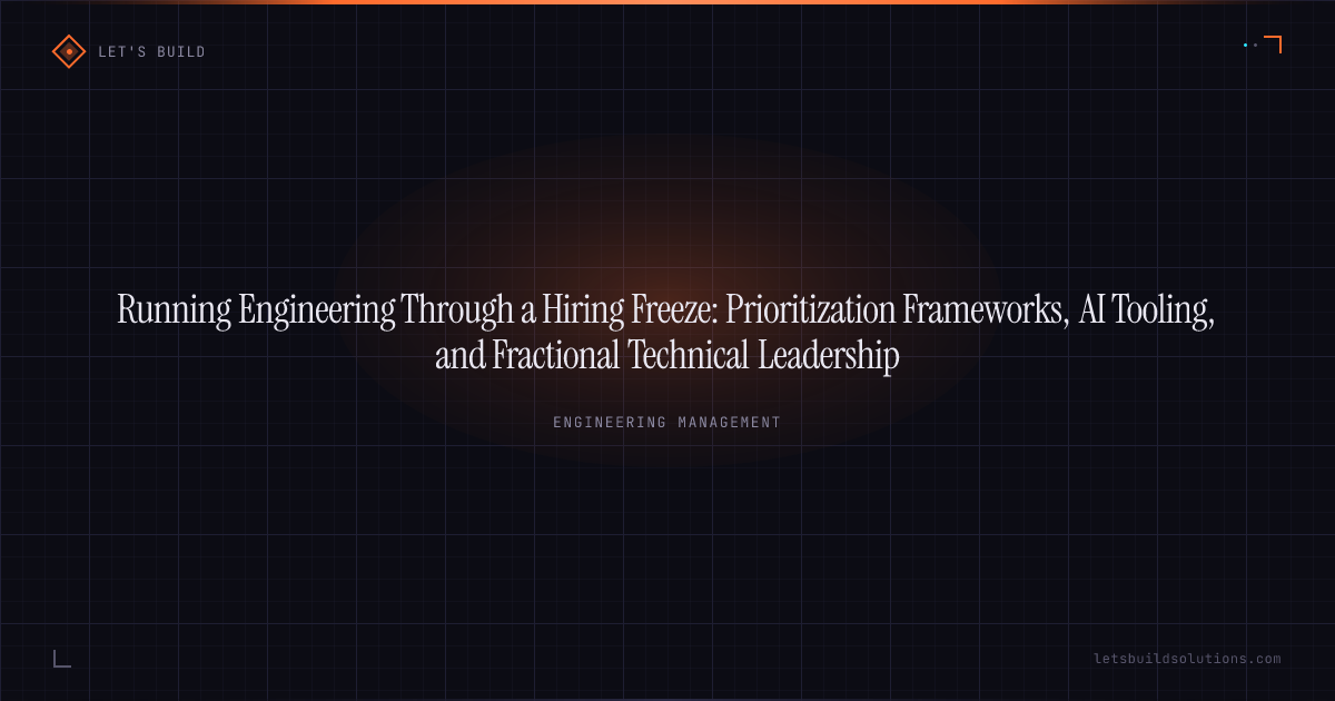 Running Engineering Through a Hiring Freeze: Prioritization Frameworks, AI Tooling, and Fractional Technical Leadership