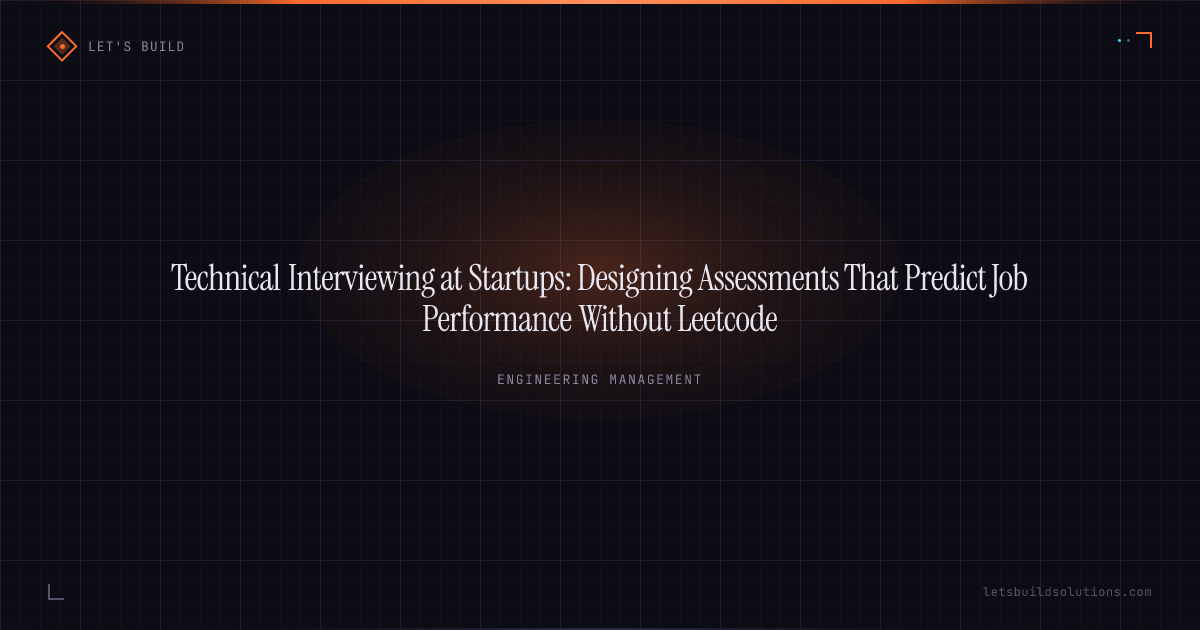 Technical Interviewing at Startups: Designing Assessments That Predict Job Performance Without Leetcode