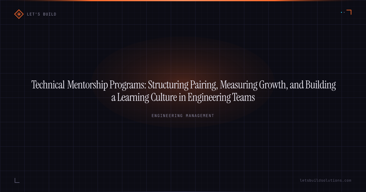 Technical Mentorship Programs: Structuring Pairing, Measuring Growth, and Building a Learning Culture in Engineering Teams