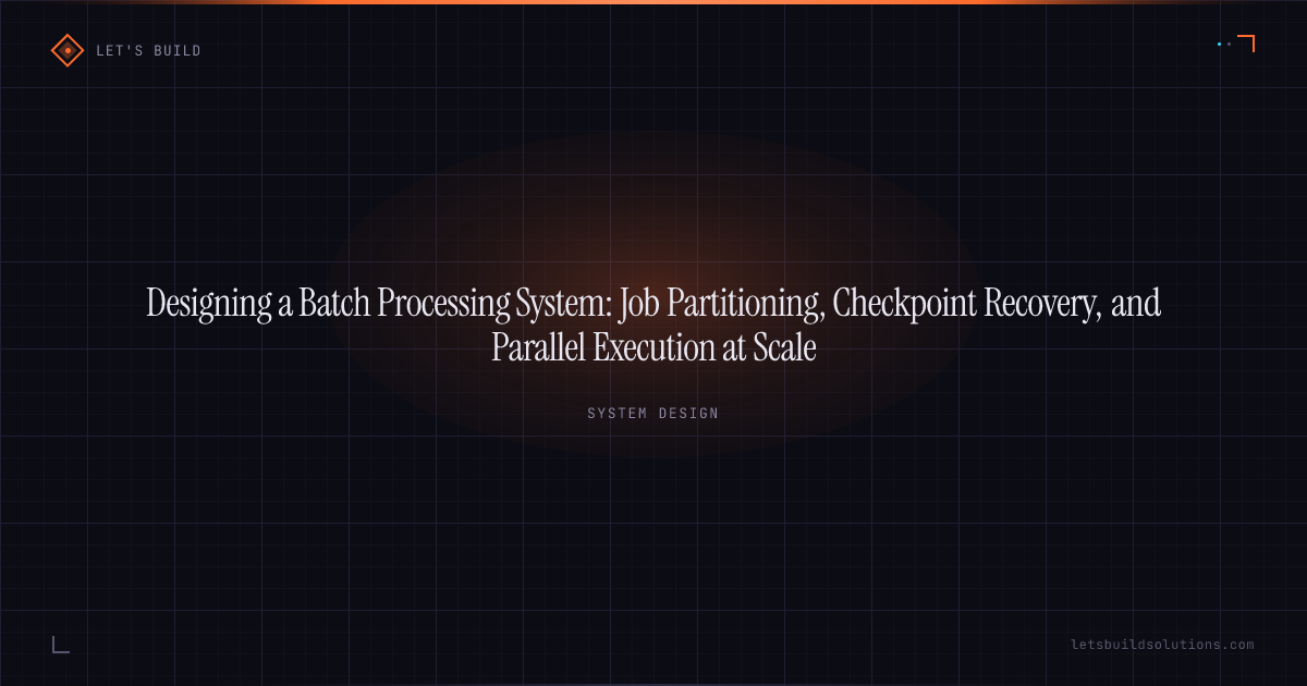 Designing a Batch Processing System: Job Partitioning, Checkpoint Recovery, and Parallel Execution at Scale