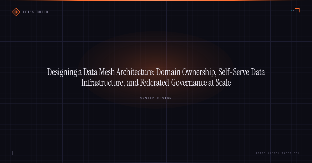 Designing a Data Mesh Architecture: Domain Ownership, Self-Serve Data Infrastructure, and Federated Governance at Scale