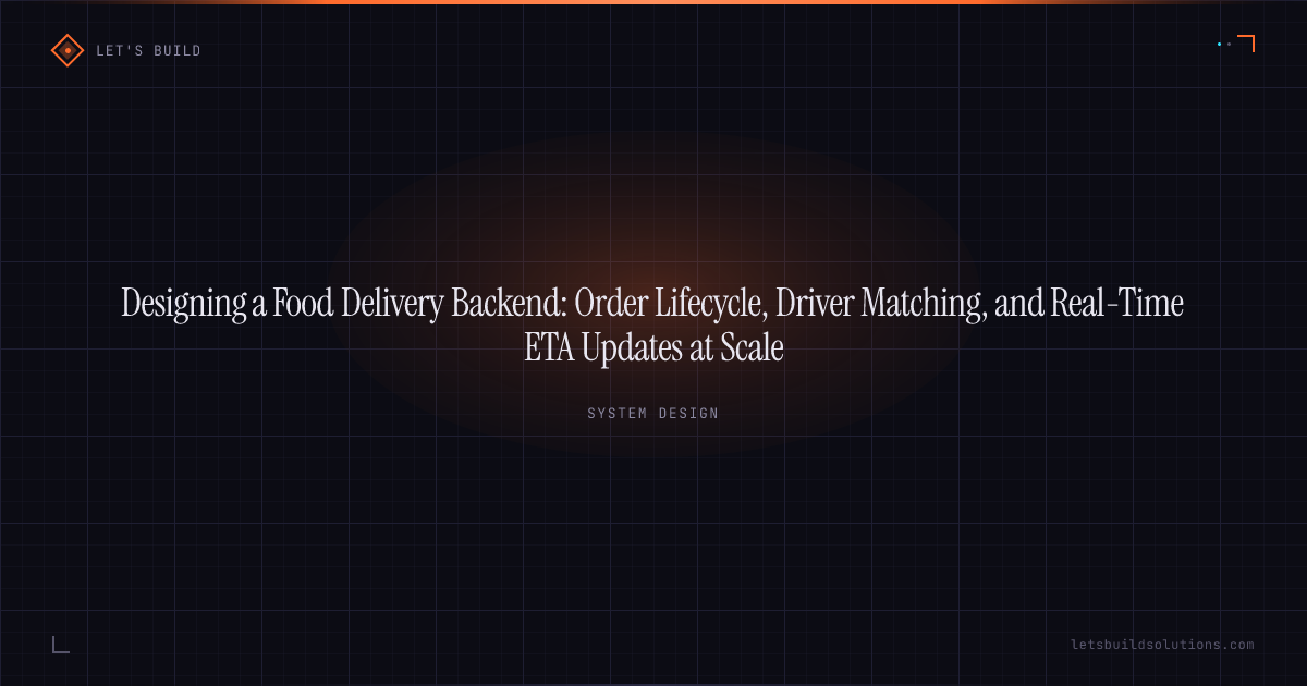 Designing a Food Delivery Backend: Order Lifecycle, Driver Matching, and Real-Time ETA Updates at Scale