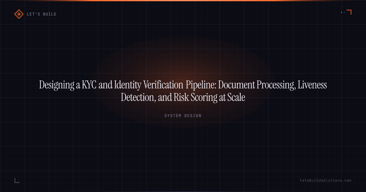 Designing a KYC and Identity Verification Pipeline: Document Processing, Liveness Detection, and Risk Scoring at Scale