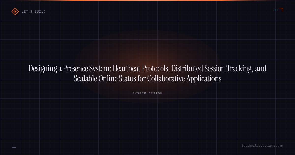 Designing a Presence System: Heartbeat Protocols, Distributed Session Tracking, and Scalable Online Status for Collaborative Applications