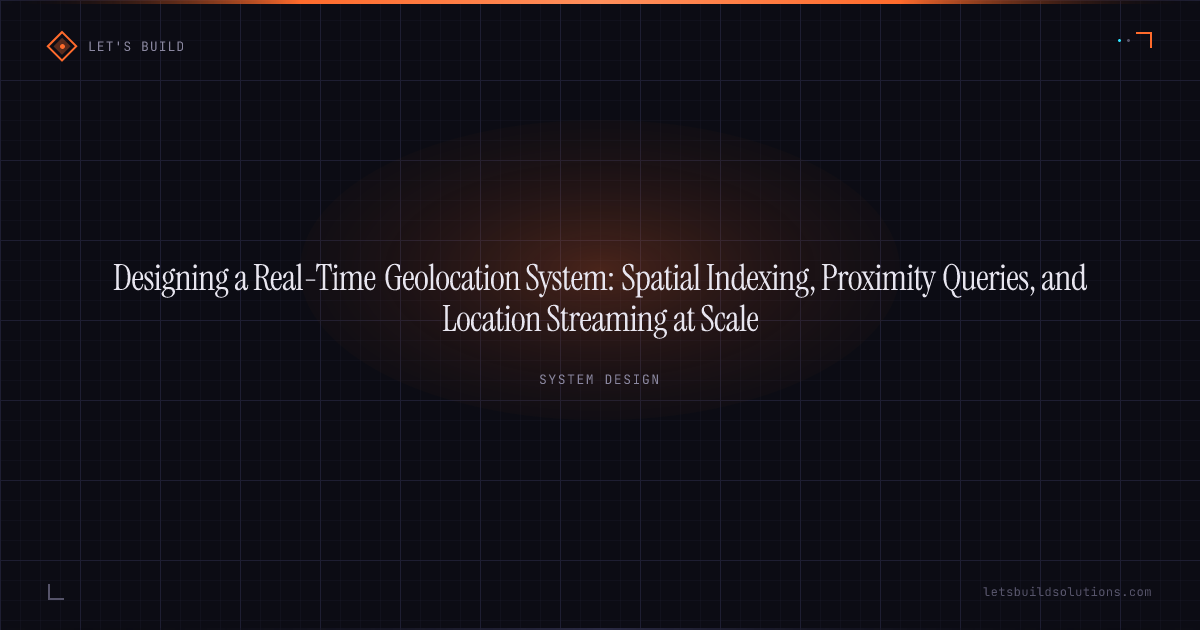 Designing a Real-Time Geolocation System: Spatial Indexing, Proximity Queries, and Location Streaming at Scale