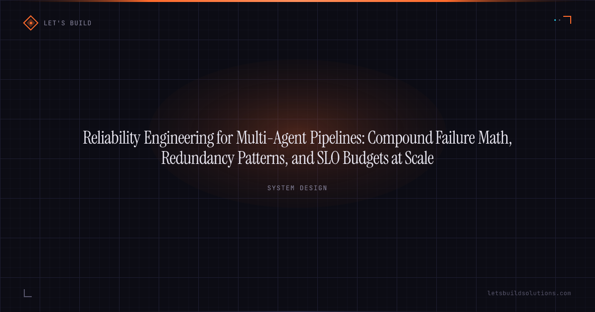 Reliability Engineering for Multi-Agent Pipelines: Compound Failure Math, Redundancy Patterns, and SLO Budgets at Scale