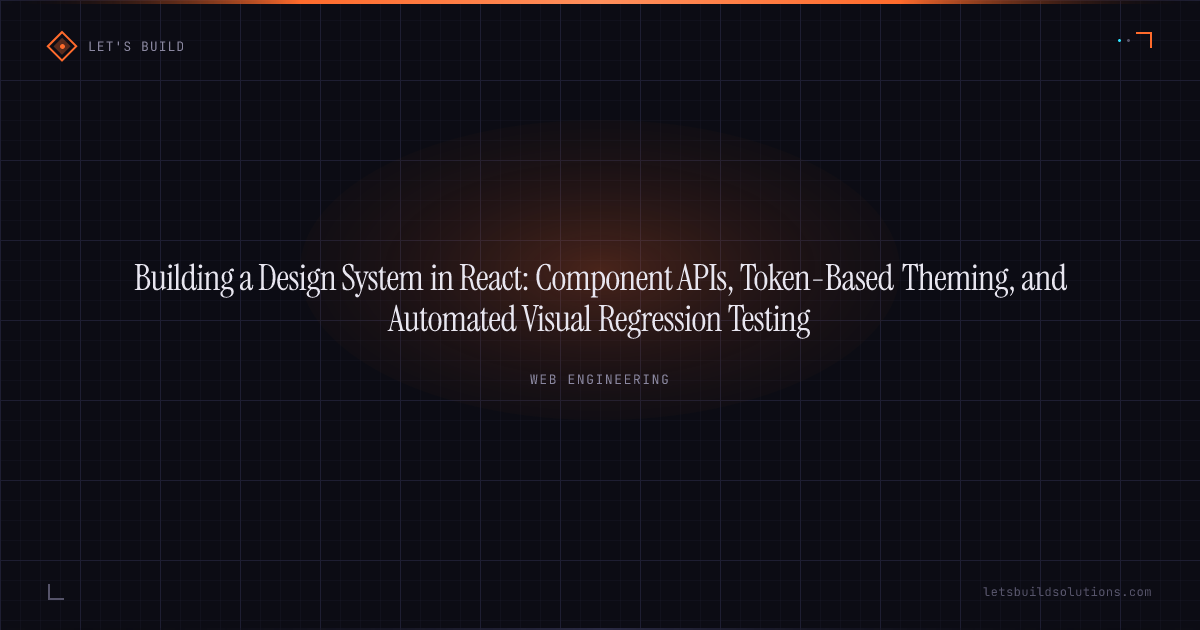 Building a Design System in React: Component APIs, Token-Based Theming, and Automated Visual Regression Testing