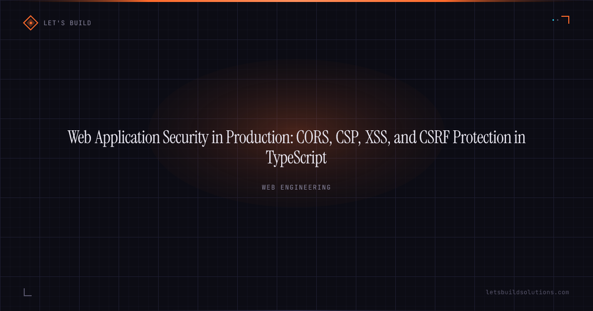Web Application Security in Production: CORS, CSP, XSS, and CSRF Protection in TypeScript
